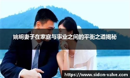 姚明妻子在家庭与事业之间的平衡之道揭秘