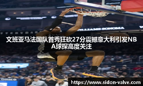 文班亚马法国队首秀狂砍27分震撼意大利引发NBA球探高度关注