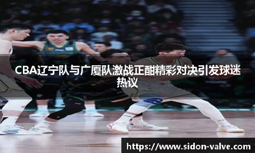 CBA辽宁队与广厦队激战正酣精彩对决引发球迷热议