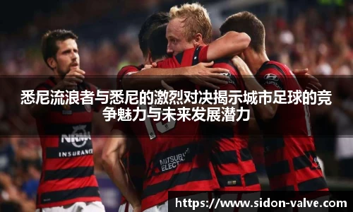 悉尼流浪者与悉尼的激烈对决揭示城市足球的竞争魅力与未来发展潜力