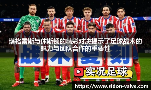 塔格雷斯与休斯顿的精彩对决揭示了足球战术的魅力与团队合作的重要性