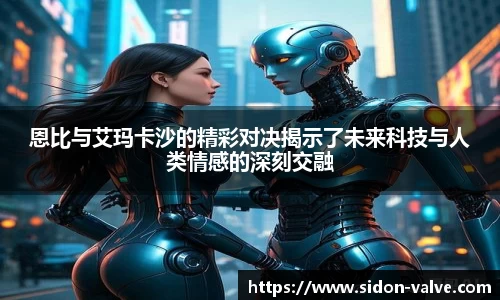 恩比与艾玛卡沙的精彩对决揭示了未来科技与人类情感的深刻交融
