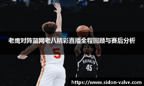 老鹰对阵篮网老八精彩直播全程回顾与赛后分析