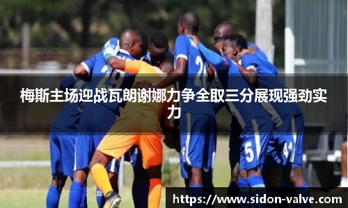 梅斯主场迎战瓦朗谢娜力争全取三分展现强劲实力