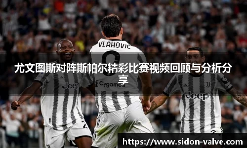 尤文图斯对阵斯帕尔精彩比赛视频回顾与分析分享