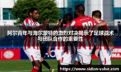 阿尔青年与海尔蒙特的激烈对决揭示了足球战术与团队合作的重要性