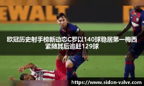 欧冠历史射手榜新动态C罗以140球稳居第一梅西紧随其后追赶129球