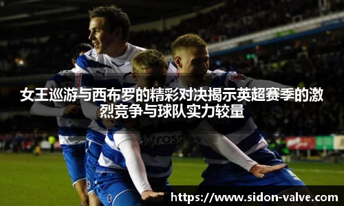 女王巡游与西布罗的精彩对决揭示英超赛季的激烈竞争与球队实力较量
