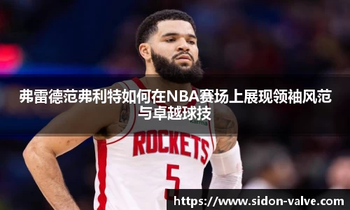 弗雷德范弗利特如何在NBA赛场上展现领袖风范与卓越球技