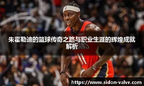 朱霍勒迪的篮球传奇之路与职业生涯的辉煌成就解析
