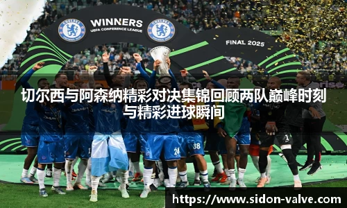 切尔西与阿森纳精彩对决集锦回顾两队巅峰时刻与精彩进球瞬间