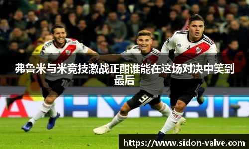 弗鲁米与米竞技激战正酣谁能在这场对决中笑到最后