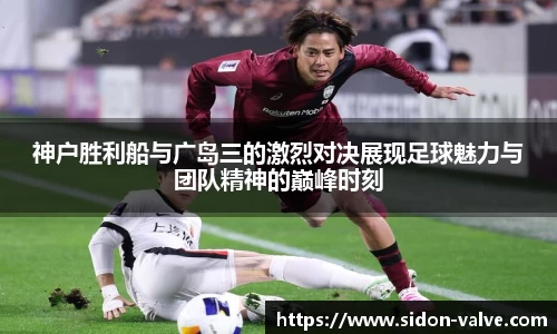 神户胜利船与广岛三的激烈对决展现足球魅力与团队精神的巅峰时刻