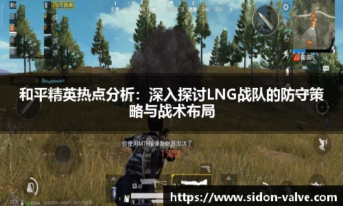 和平精英热点分析：深入探讨LNG战队的防守策略与战术布局